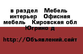  в раздел : Мебель, интерьер » Офисная мебель . Кировская обл.,Югрино д.